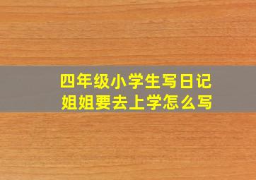 四年级小学生写日记 姐姐要去上学怎么写